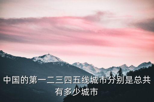 中國的第一二三四五線城市分別是總共有多少城市
