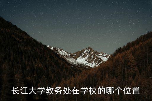 長大教務處，長江大學教務處在學校的哪個位置