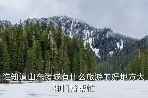 諸城旅游景點(diǎn),四大旅游景點(diǎn)推薦一下