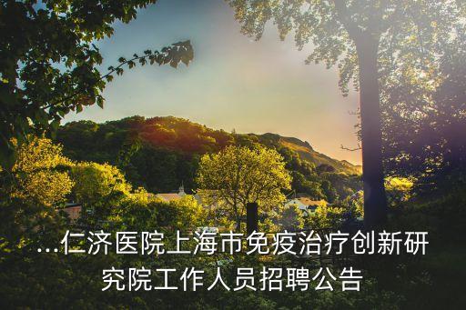 ...仁濟醫院上海市免疫治療創新研究院工作人員招聘公告