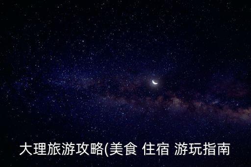 大理旅游攻略(美食 住宿 游玩指南
