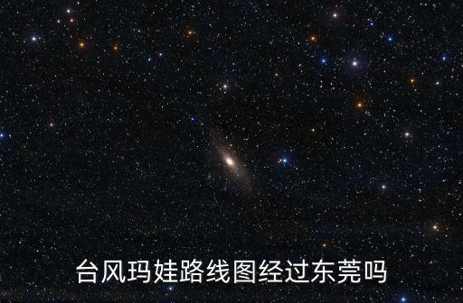 臺風東莞,臺風瑪娃什么時候到東莞?臺風蘇拉不會登陸