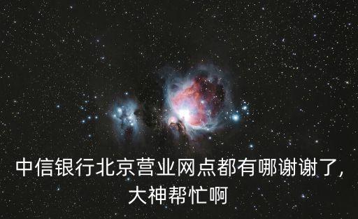 中信銀行北京營業網點都有哪謝謝了,大神幫忙啊