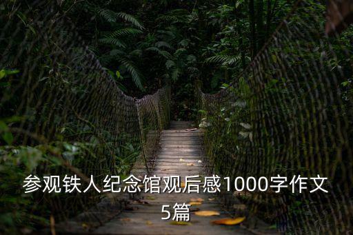 參觀鐵人紀念館觀后感1000字作文5篇