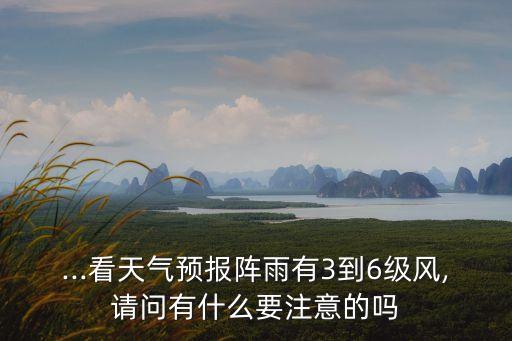 ...看天氣預(yù)報(bào)陣雨有3到6級(jí)風(fēng),請(qǐng)問有什么要注意的嗎