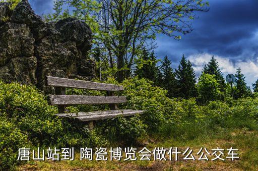 唐山站到 陶瓷博覽會做什么公交車