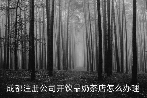 成都注冊公司開飲品奶茶店怎么辦理