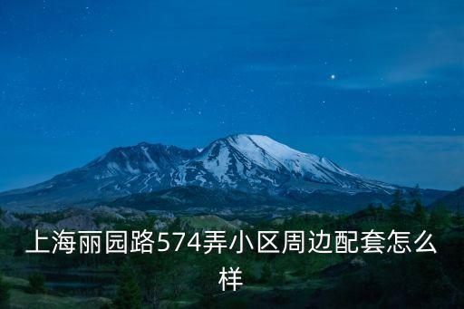 上海麗園路574弄小區周邊配套怎么樣