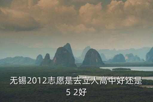 無錫2012志愿是去立人高中好還是5 2好