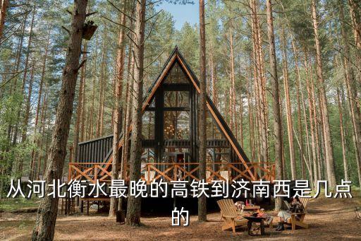 從河北衡水最晚的高鐵到濟(jì)南西是幾點的