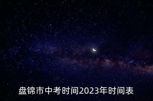 盤錦市中考時間2023年時間表