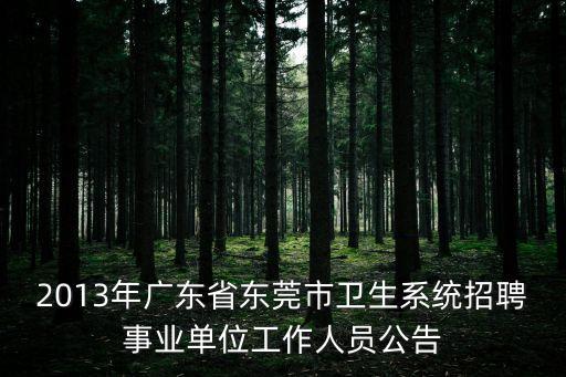 2013年廣東省東莞市衛(wèi)生系統(tǒng)招聘事業(yè)單位工作人員公告