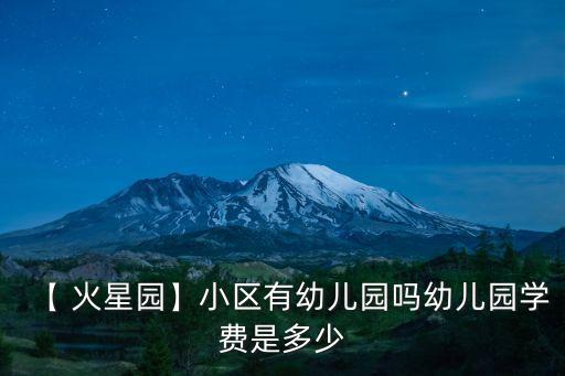【 火星園】小區有幼兒園嗎幼兒園學費是多少