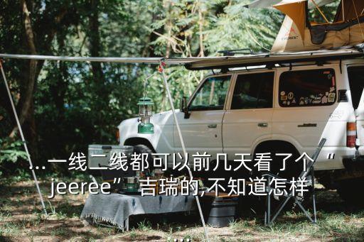 ...一線二線都可以前幾天看了個(gè)“jeeree” 吉瑞的,不知道怎樣...