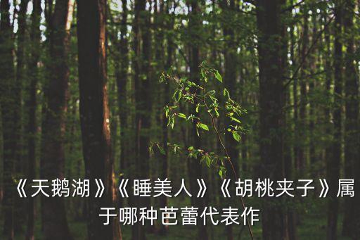 《天鵝湖》《睡美人》《胡桃夾子》屬于哪種芭蕾代表作