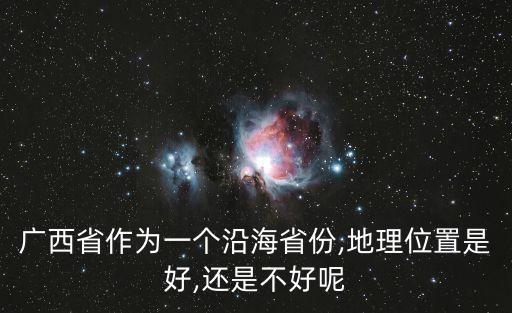廣西省作為一個沿海省份,地理位置是好,還是不好呢