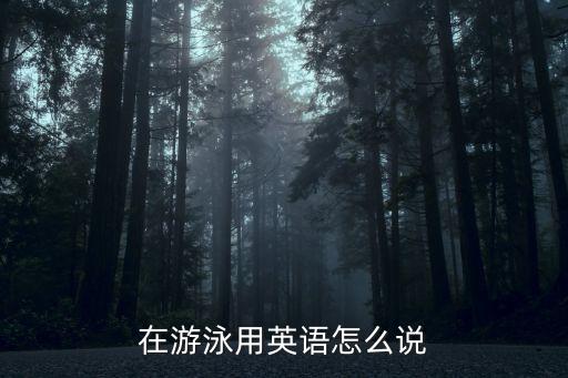游泳用英語怎么說，在游泳用英語怎么說