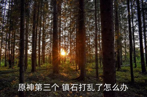 原神第三個 鎮石打亂了怎么辦