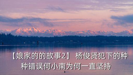 【娘家的的故事2】 楊俊賢犯下的種種錯(cuò)誤何小南為何一直堅(jiān)持