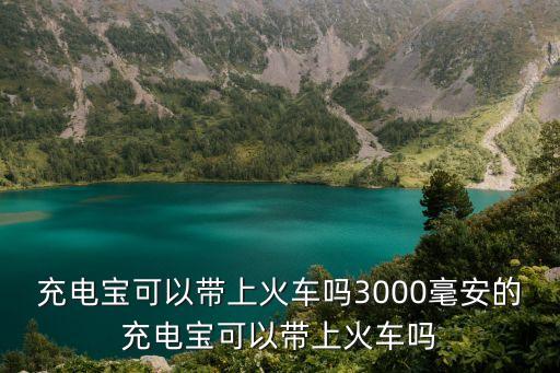 充電寶可以帶上火車(chē)嗎3000毫安的充電寶可以帶上火車(chē)嗎