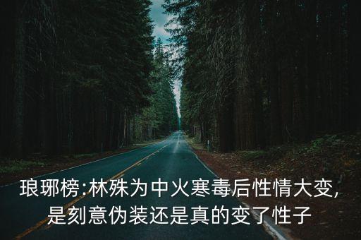瑯琊榜:林殊為中火寒毒后性情大變,是刻意偽裝還是真的變了性子