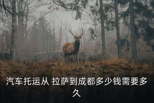 汽車托運(yùn)從 拉薩到成都多少錢需要多久
