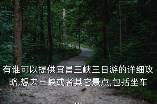 有誰可以提供宜昌三峽三日游的詳細攻略,想去三峽或者其它景點,包括坐車...