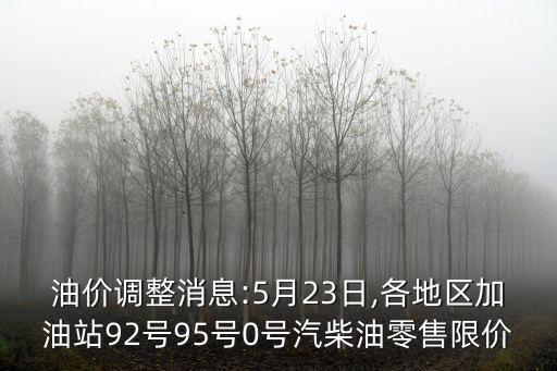油價調(diào)整消息:5月23日,各地區(qū)加油站92號95號0號汽柴油零售限價