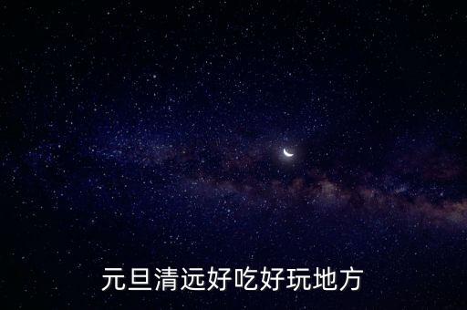 元旦清遠好吃好玩地方