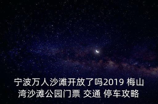 寧波萬人沙灘開放了嗎2019 梅山灣沙灘公園門票 交通 停車攻略