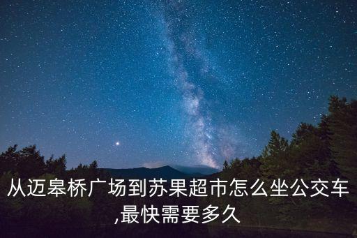 從邁皋橋廣場到蘇果超市怎么坐公交車,最快需要多久