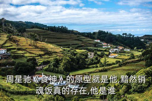周星馳《食神》的原型就是他,黯然銷魂飯真的存在,他是誰