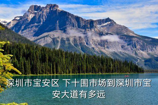 深圳市寶安區 下十圍市場到深圳市寶安大道有多遠