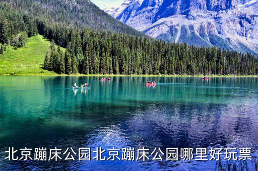 蹦床主題公園,北京蹦床公園哪里好玩?