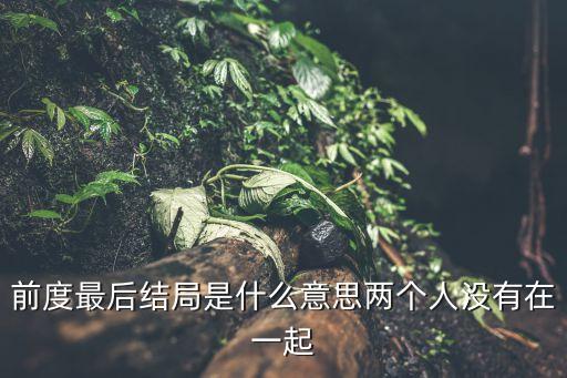 前度最后結(jié)局是什么意思兩個(gè)人沒有在一起