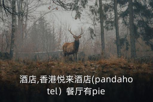 悅來酒店,香港悅來酒店(pandahotel）餐廳有pie