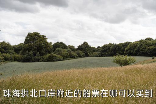 珠海拱北口岸附近的船票在哪可以買到