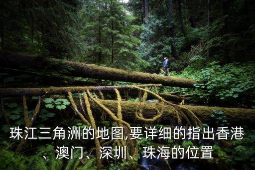 珠江三角洲的地圖,要詳細的指出香港、澳門、深圳、珠海的位置