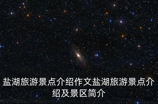 鹽湖旅游景點介紹作文鹽湖旅游景點介紹及景區簡介