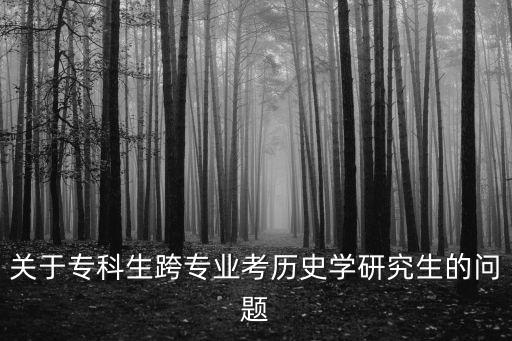 關(guān)于專(zhuān)科生跨專(zhuān)業(yè)考?xì)v史學(xué)研究生的問(wèn)題