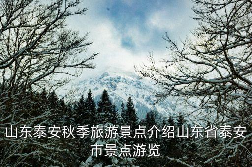 山東泰安秋季旅游景點介紹山東省泰安市景點游覽