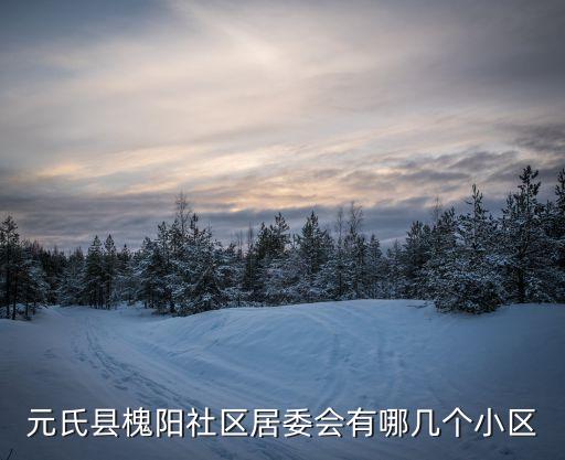 元氏縣槐陽社區(qū)居委會有哪幾個小區(qū)