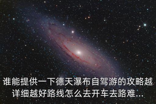 誰能提供一下德天瀑布自駕游的攻略越詳細越好路線怎么去開車去路難...