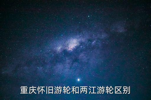 兩江小渡,重慶懷舊游輪和兩江游輪區(qū)別在于運(yùn)營方式和定位