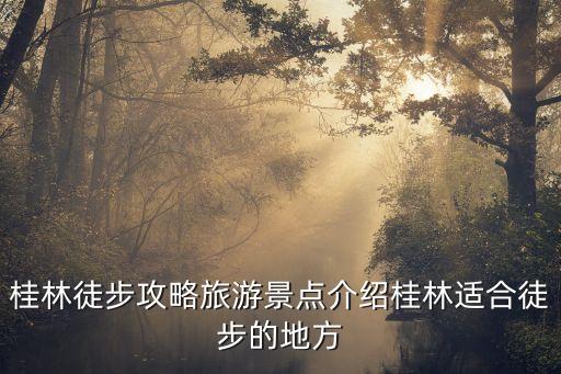 桂林徒步攻略旅游景點介紹桂林適合徒步的地方