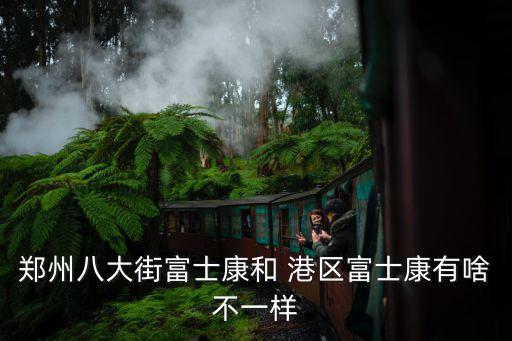 鄭州八大街富士康和 港區富士康有啥不一樣