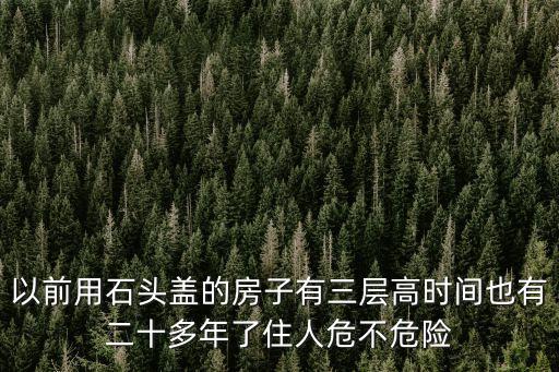 以前用石頭蓋的房子有三層高時間也有二十多年了住人危不危險
