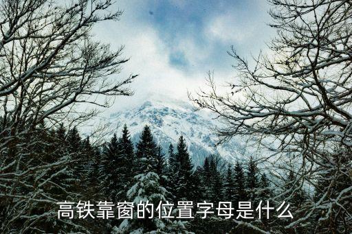 高鐵哪個座位靠窗,高鐵哪個座位靠窗?高鐵靠窗位置是什么?