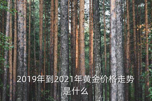 2019年到2021年黃金價格走勢是什么