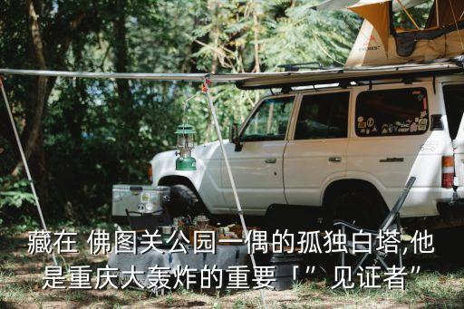藏在 佛圖關公園一偶的孤獨白塔,他是重慶大轟炸的重要「”見證者”